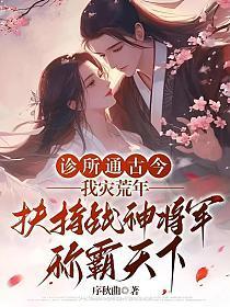 诊所通古今,我灾荒年扶持战神将军称霸天下