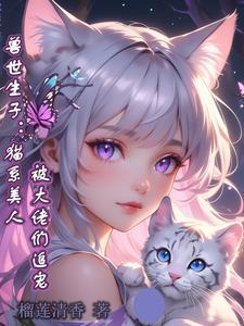 兽世生子:猫系美人被大佬们追宠